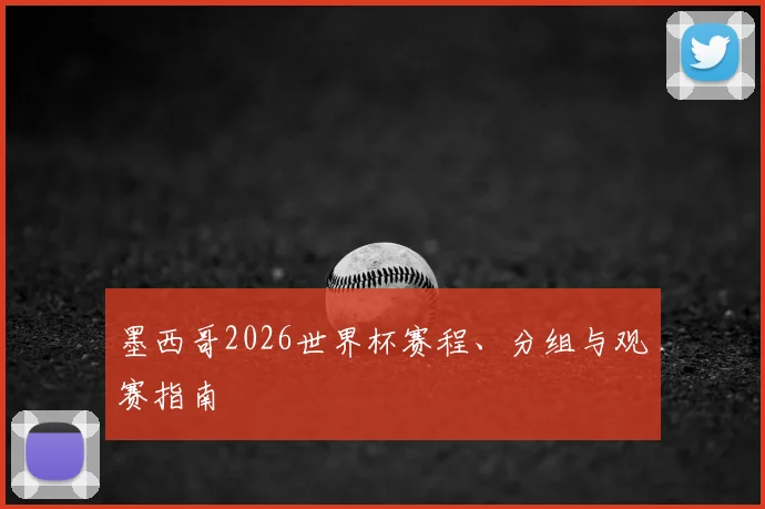 墨西哥2026世界杯赛程、分组与观赛指南
