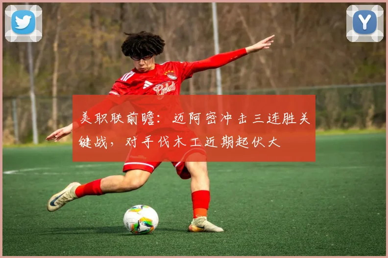 美职联前瞻：迈阿密冲击三连胜关键战，对手伐木工近期起伏大