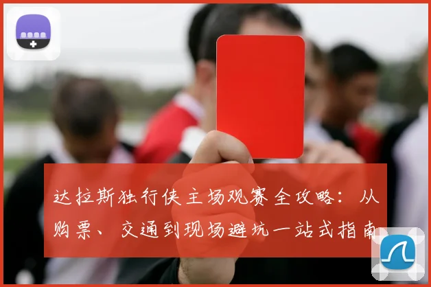 达拉斯独行侠主场观赛全攻略：从购票、交通到现场避坑一站式指南