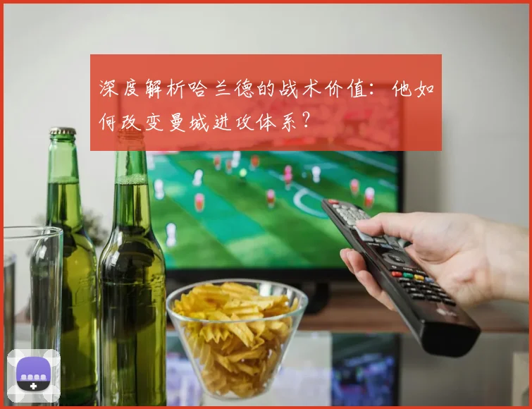 深度解析哈兰德的战术价值：他如何改变曼城进攻体系？