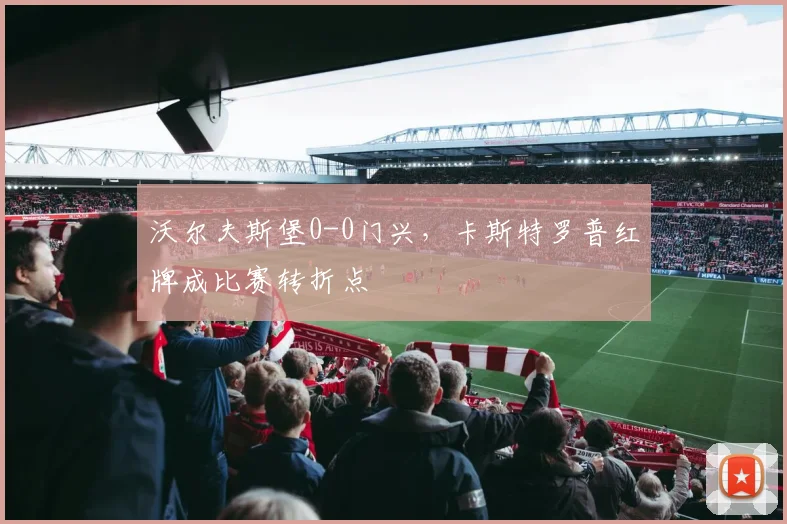 沃尔夫斯堡0-0门兴,卡斯特罗普红牌成比赛转折点