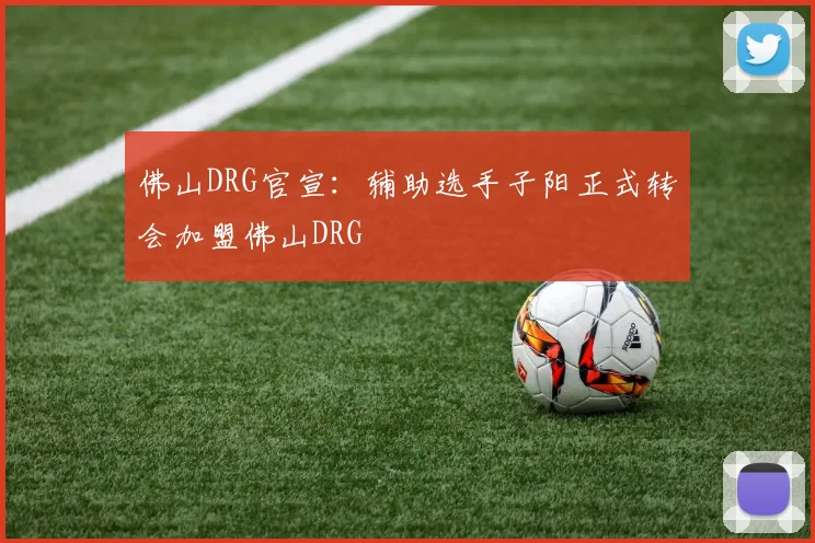 佛山DRG官宣:辅助选手子阳正式转会加盟佛山DRG