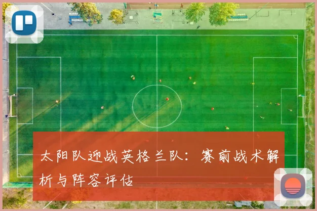 太阳队迎战英格兰队:赛前战术解析与阵容评估