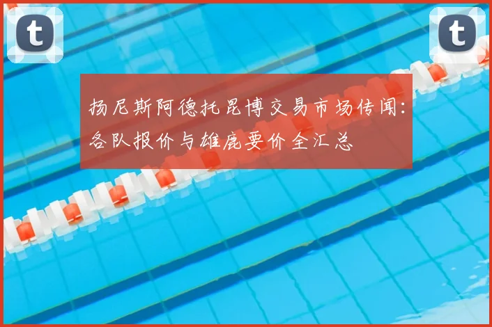 扬尼斯阿德托昆博交易市场传闻:各队报价与雄鹿要价全汇总
