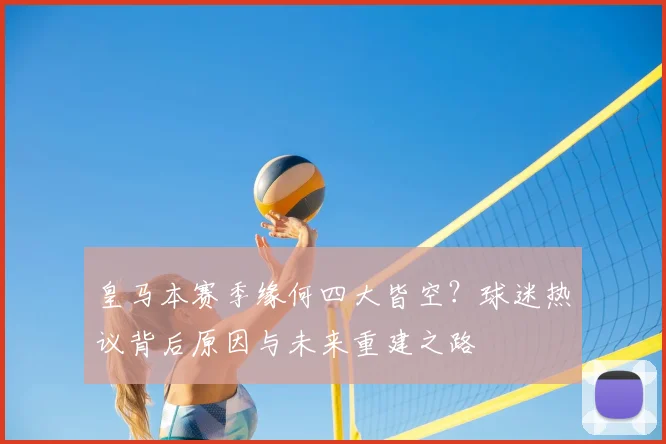 皇马本赛季缘何四大皆空?球迷热议背后原因与未来重建之路