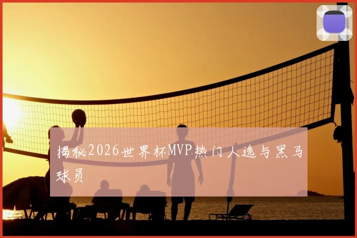 揭秘2026世界杯MVP热门人选与黑马球员