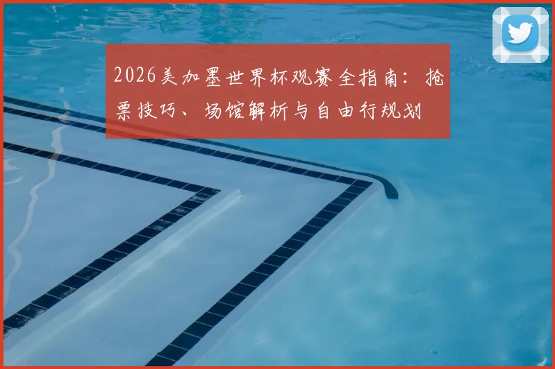 2026美加墨世界杯观赛全指南:抢票技巧、场馆解析与自由行规划