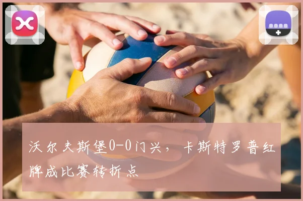 沃尔夫斯堡0-0门兴，卡斯特罗普红牌成比赛转折点