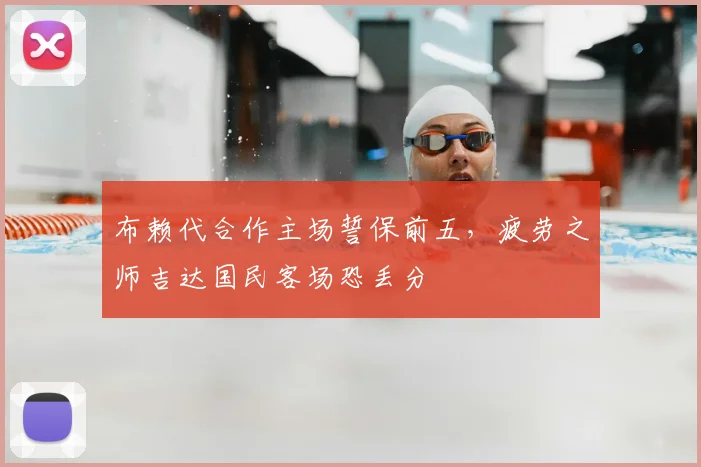 布赖代合作主场誓保前五,疲劳之师吉达国民客场恐丢分